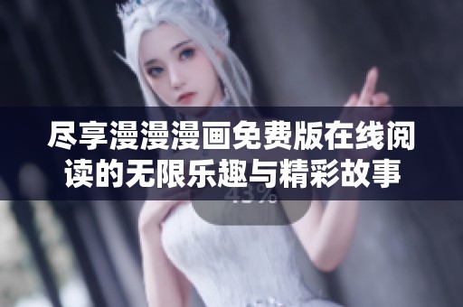 尽享漫漫漫画免费版在线阅读的无限乐趣与精彩故事