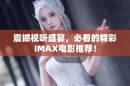 震撼视听盛宴，必看的精彩IMAX电影推荐！