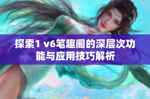 探索1 v6笔趣阁的深层次功能与应用技巧解析