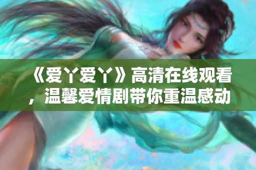 《爱丫爱丫》高清在线观看，温馨爱情剧带你重温感动瞬间