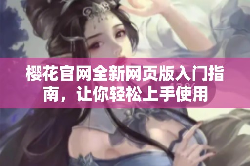 樱花官网全新网页版入门指南，让你轻松上手使用