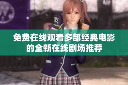 免费在线观看多部经典电影的全新在线剧场推荐