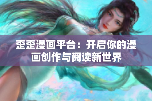 歪歪漫画平台：开启你的漫画创作与阅读新世界