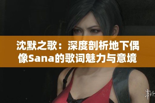 沈默之歌：深度剖析地下偶像Sana的歌词魅力与意境