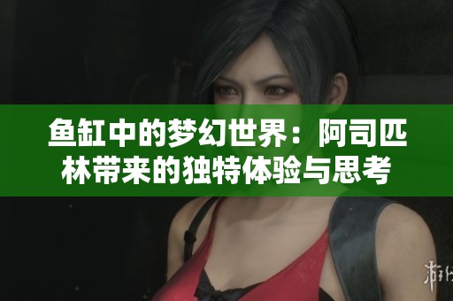 鱼缸中的梦幻世界：阿司匹林带来的独特体验与思考