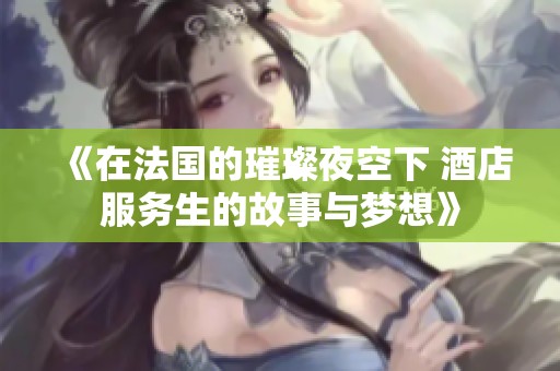 《在法国的璀璨夜空下 酒店服务生的故事与梦想》