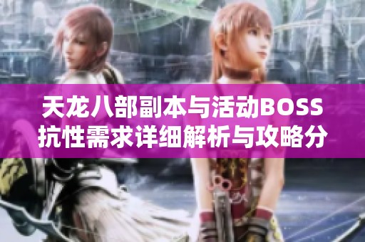 天龙八部副本与活动BOSS抗性需求详细解析与攻略分享