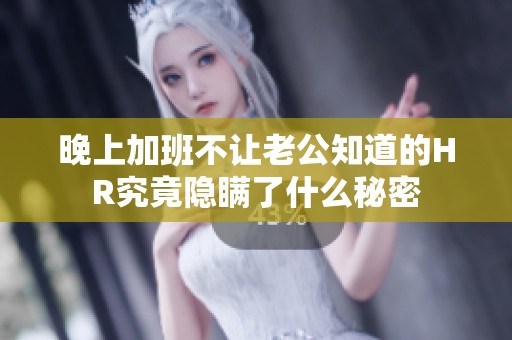 晚上加班不让老公知道的HR究竟隐瞒了什么秘密