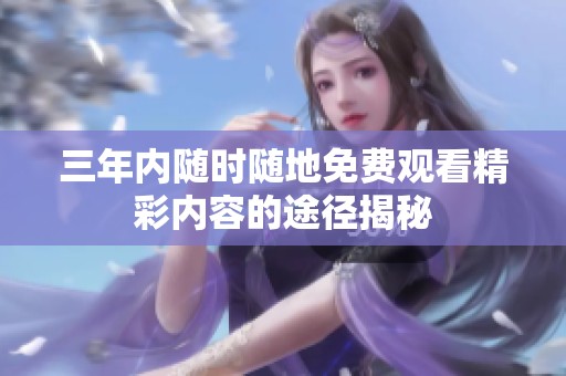 三年内随时随地免费观看精彩内容的途径揭秘