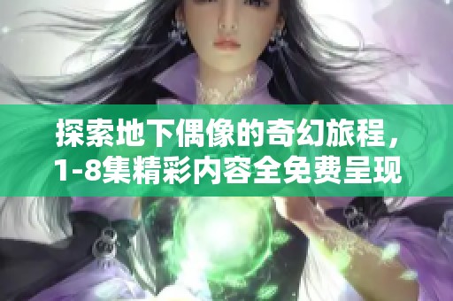 探索地下偶像的奇幻旅程，1-8集精彩内容全免费呈现