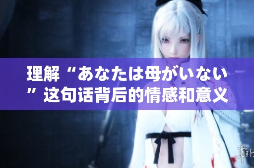 理解“あなたは母がいない”这句话背后的情感和意义