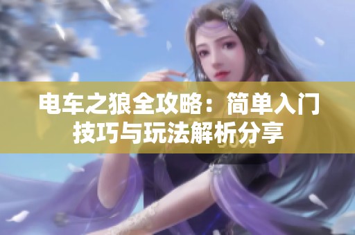 电车之狼全攻略：简单入门技巧与玩法解析分享