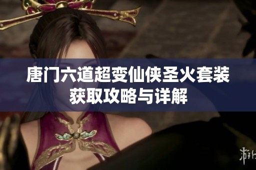 唐门六道超变仙侠圣火套装获取攻略与详解