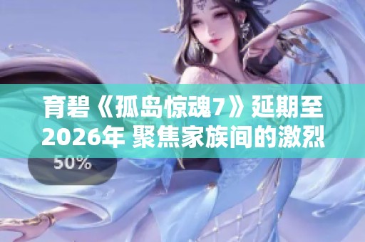 育碧《孤岛惊魂7》延期至2026年 聚焦家族间的激烈斗争