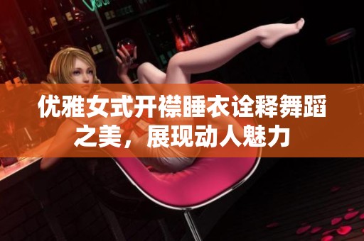 优雅女式开襟睡衣诠释舞蹈之美，展现动人魅力