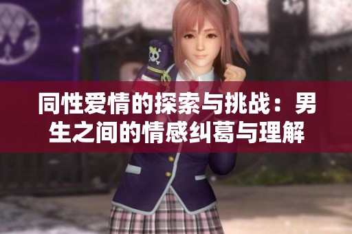 同性爱情的探索与挑战：男生之间的情感纠葛与理解