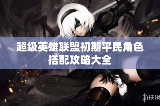 超级英雄联盟初期平民角色搭配攻略大全