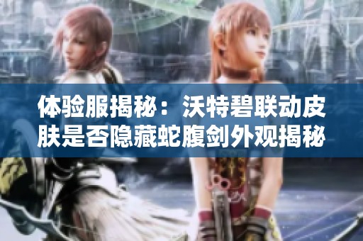 体验服揭秘：沃特碧联动皮肤是否隐藏蛇腹剑外观揭秘