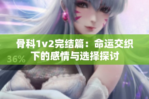 骨科1v2完结篇：命运交织下的感情与选择探讨