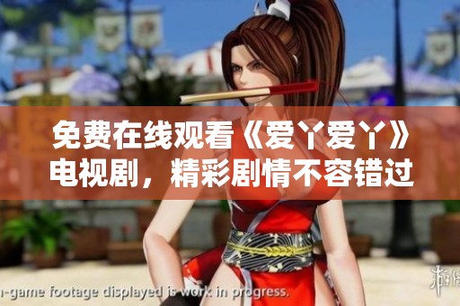 免费在线观看《爱丫爱丫》电视剧，精彩剧情不容错过