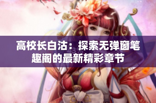 高校长白沽：探索无弹窗笔趣阁的最新精彩章节