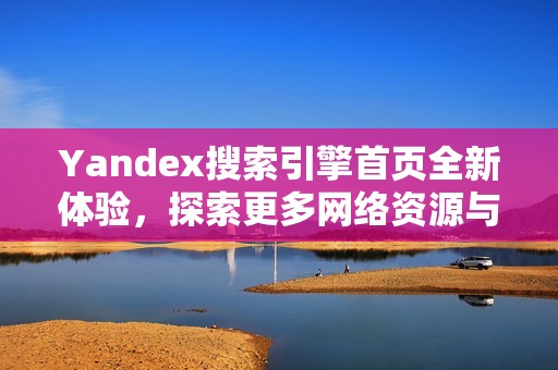 Yandex搜索引擎首页全新体验，探索更多网络资源与服务