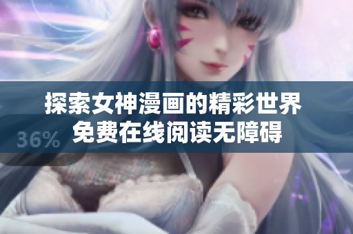 探索女神漫画的精彩世界 免费在线阅读无障碍