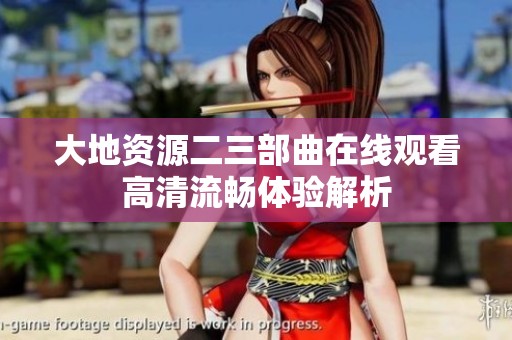 大地资源二三部曲在线观看高清流畅体验解析