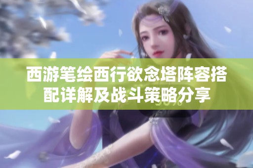 西游笔绘西行欲念塔阵容搭配详解及战斗策略分享