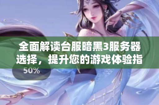 全面解读台服暗黑3服务器选择，提升您的游戏体验指南