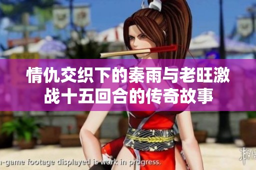 情仇交织下的秦雨与老旺激战十五回合的传奇故事
