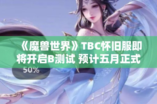 《魔兽世界》TBC怀旧服即将开启B测试 预计五月正式上线