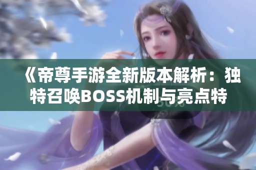 《帝尊手游全新版本解析：独特召唤BOSS机制与亮点特色介绍》