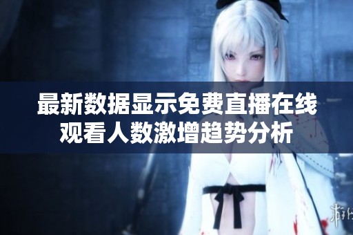最新数据显示免费直播在线观看人数激增趋势分析