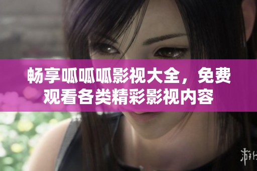 畅享呱呱呱影视大全，免费观看各类精彩影视内容
