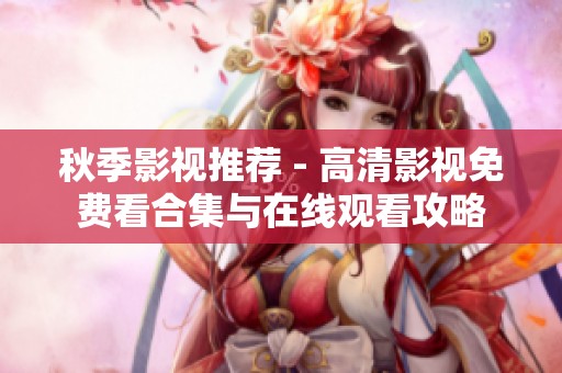 秋季影视推荐 - 高清影视免费看合集与在线观看攻略