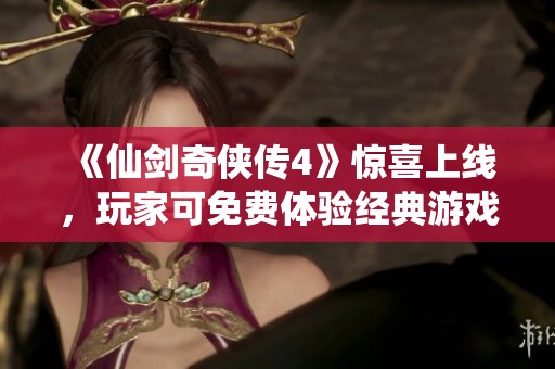 《仙剑奇侠传4》惊喜上线，玩家可免费体验经典游戏魅力