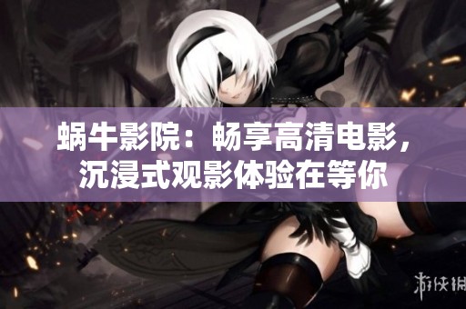 蜗牛影院：畅享高清电影，沉浸式观影体验在等你