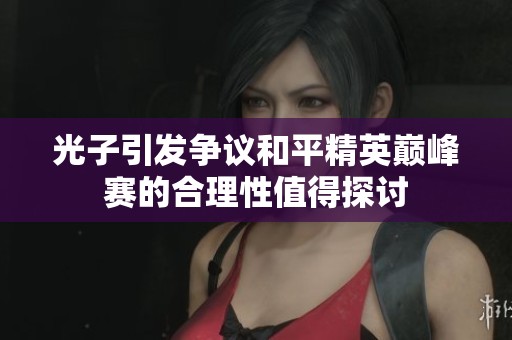 光子引发争议和平精英巅峰赛的合理性值得探讨