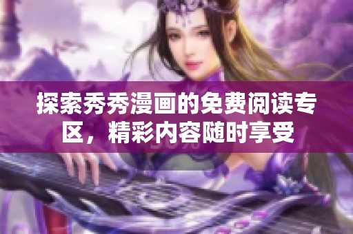 探索秀秀漫画的免费阅读专区，精彩内容随时享受