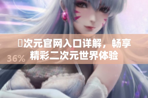 囧次元官网入口详解，畅享精彩二次元世界体验