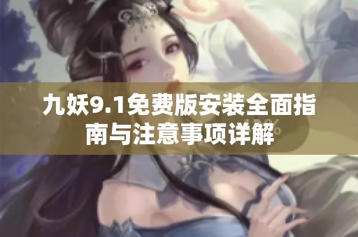九妖9.1免费版安装全面指南与注意事项详解