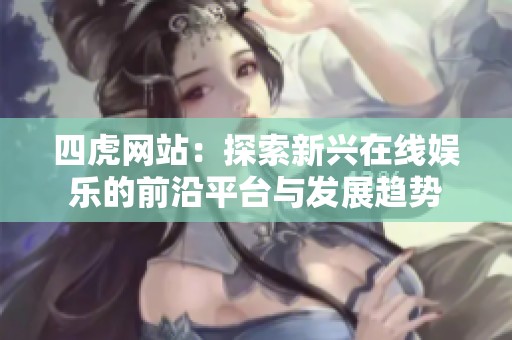 四虎网站：探索新兴在线娱乐的前沿平台与发展趋势