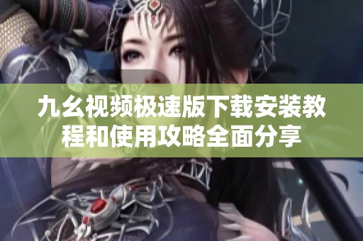 九幺视频极速版下载安装教程和使用攻略全面分享