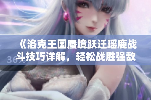 《洛克王国蜃境跃迁瑶鹿战斗技巧详解，轻松战胜强敌》