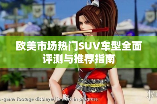 欧美市场热门SUV车型全面评测与推荐指南