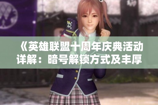 《英雄联盟十周年庆典活动详解：暗号解锁方式及丰厚奖励分享》