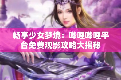 畅享少女梦境：哔哩哔哩平台免费观影攻略大揭秘