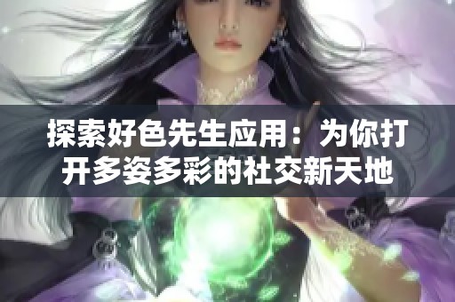 探索好色先生应用：为你打开多姿多彩的社交新天地