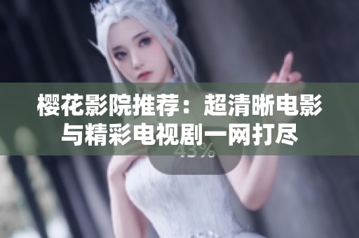 樱花影院推荐：超清晰电影与精彩电视剧一网打尽